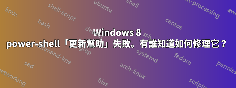 Windows 8 power-shell「更新幫助」失敗。有誰知道如何修理它？