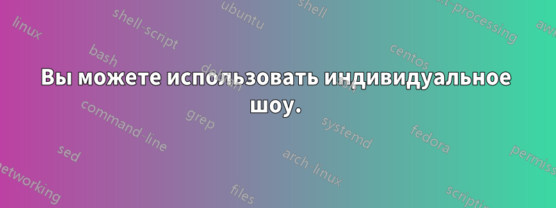 Вы можете использовать индивидуальное шоу.