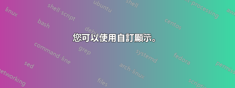 您可以使用自訂顯示。