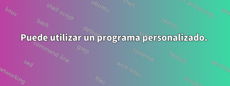 Puede utilizar un programa personalizado.