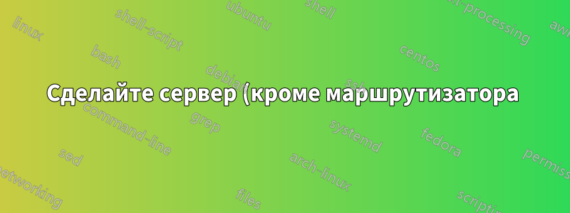 Сделайте сервер (кроме маршрутизатора) шлюзом по умолчанию для подсети.