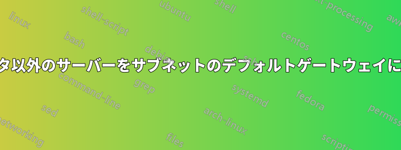 ルータ以外のサーバーをサブネットのデフォルトゲートウェイにする