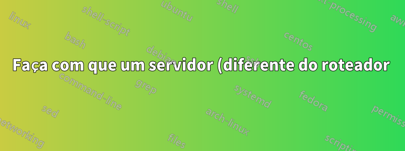 Faça com que um servidor (diferente do roteador) seja o gateway padrão para uma sub-rede