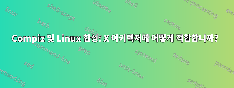 Compiz 및 Linux 합성: X 아키텍처에 어떻게 적합합니까? 