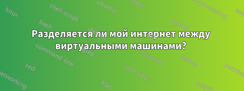 Разделяется ли мой интернет между виртуальными машинами?