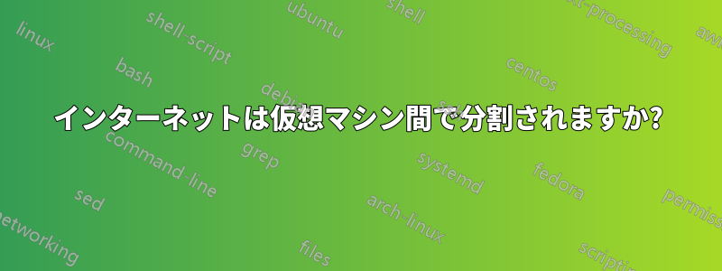 インターネットは仮想マシン間で分割されますか?