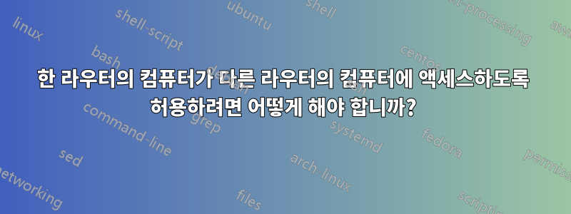 한 라우터의 컴퓨터가 다른 라우터의 컴퓨터에 액세스하도록 허용하려면 어떻게 해야 합니까?