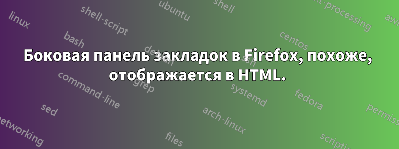 Боковая панель закладок в Firefox, похоже, отображается в HTML.