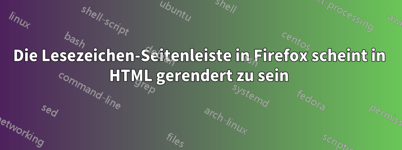 Die Lesezeichen-Seitenleiste in Firefox scheint in HTML gerendert zu sein