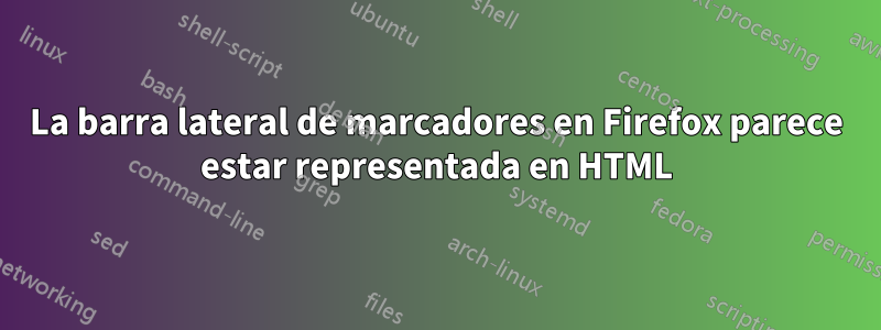 La barra lateral de marcadores en Firefox parece estar representada en HTML