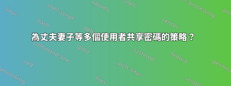 為丈夫妻子等多個使用者共享密碼的策略？ 