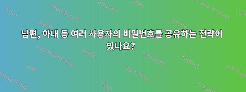 남편, 아내 등 여러 사용자의 비밀번호를 공유하는 전략이 있나요? 