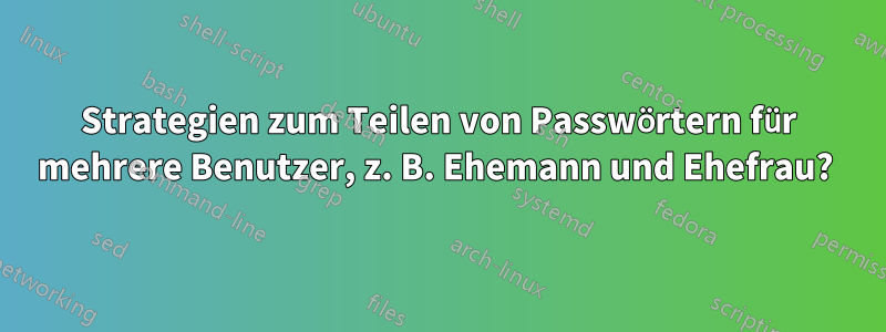 Strategien zum Teilen von Passwörtern für mehrere Benutzer, z. B. Ehemann und Ehefrau? 