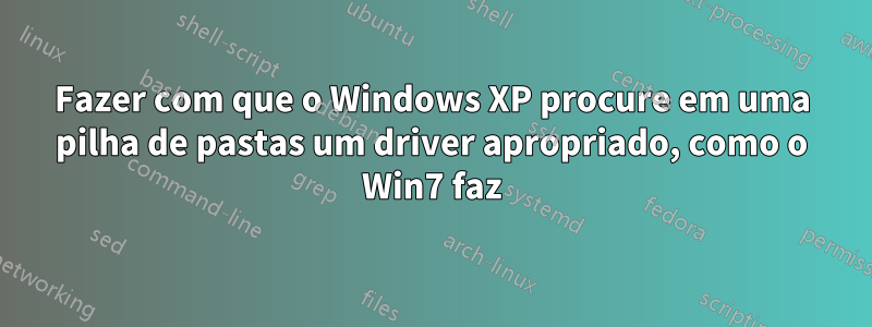 Fazer com que o Windows XP procure em uma pilha de pastas um driver apropriado, como o Win7 faz