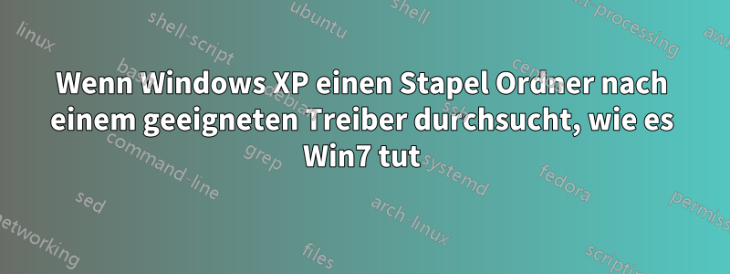 Wenn Windows XP einen Stapel Ordner nach einem geeigneten Treiber durchsucht, wie es Win7 tut