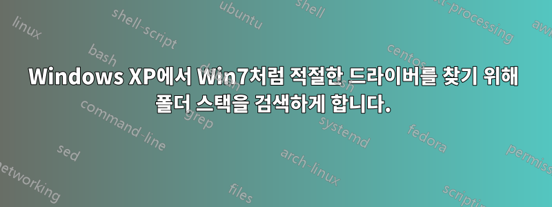 Windows XP에서 Win7처럼 적절한 드라이버를 찾기 위해 폴더 스택을 검색하게 합니다.