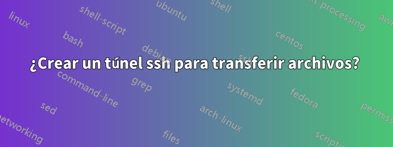 ¿Crear un túnel ssh para transferir archivos?