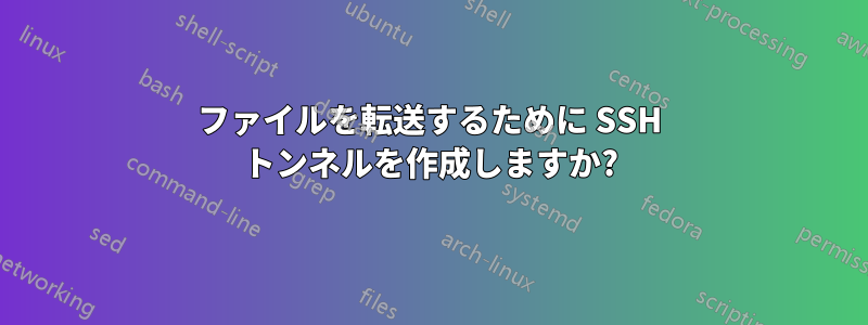 ファイルを転送するために SSH トンネルを作成しますか?