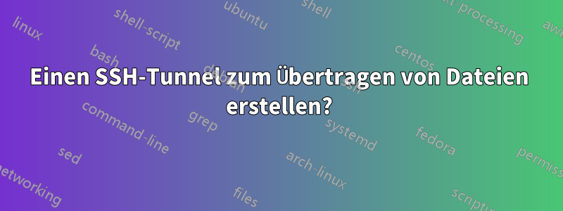 Einen SSH-Tunnel zum Übertragen von Dateien erstellen?