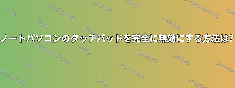 ノートパソコンのタッチパッドを完全に無効にする方法は?