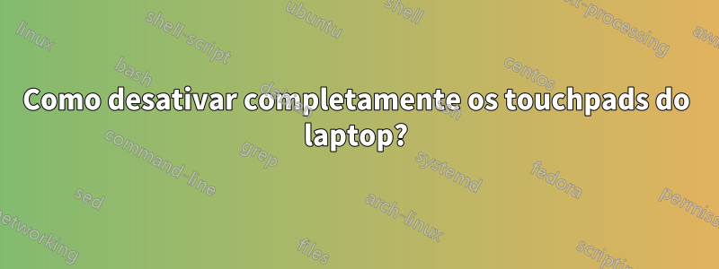 Como desativar completamente os touchpads do laptop?