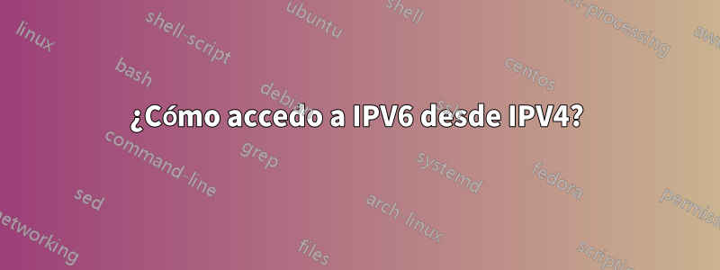 ¿Cómo accedo a IPV6 desde IPV4?