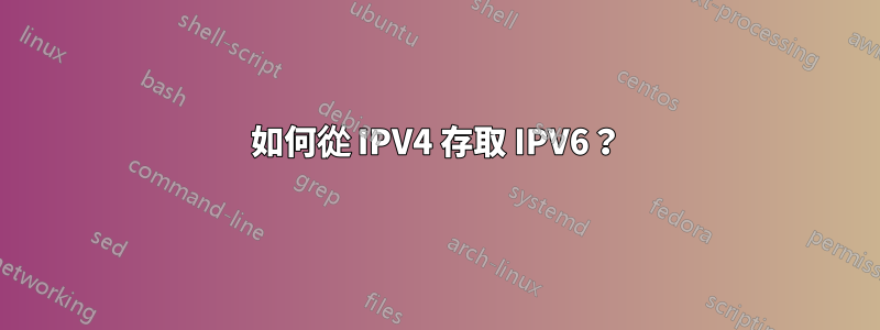 如何從 IPV4 存取 IPV6？