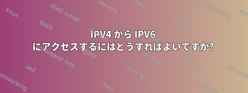 IPV4 から IPV6 にアクセスするにはどうすればよいですか?