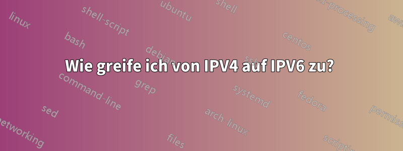 Wie greife ich von IPV4 auf IPV6 zu?