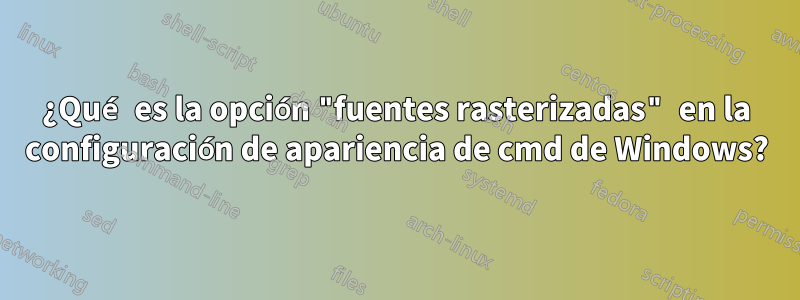 ¿Qué es la opción "fuentes rasterizadas" en la configuración de apariencia de cmd de Windows?