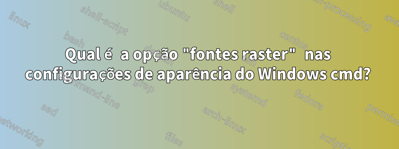 Qual é a opção "fontes raster" nas configurações de aparência do Windows cmd?