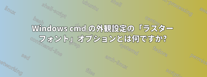 Windows cmd の外観設定の「ラスター フォント」オプションとは何ですか?