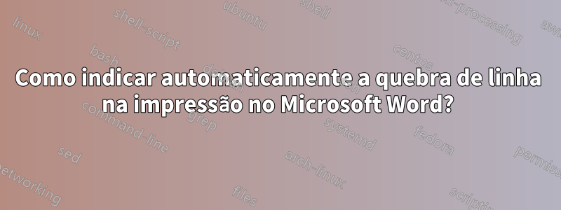 Como indicar automaticamente a quebra de linha na impressão no Microsoft Word?