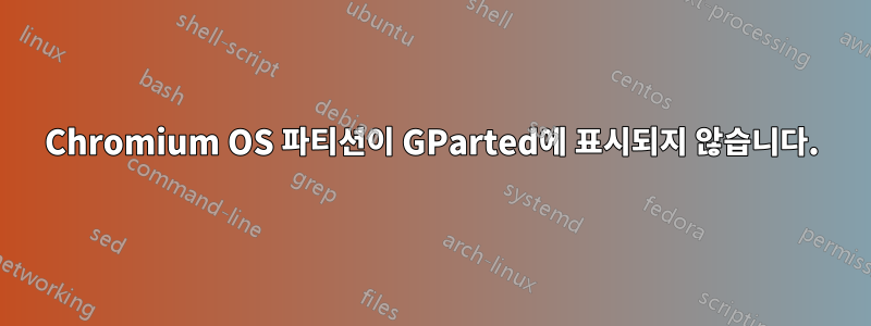 Chromium OS 파티션이 GParted에 표시되지 않습니다.