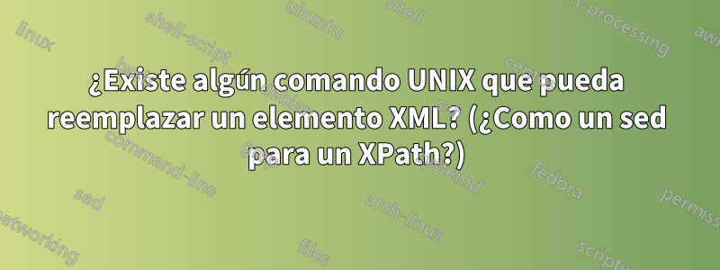 ¿Existe algún comando UNIX que pueda reemplazar un elemento XML? (¿Como un sed para un XPath?)