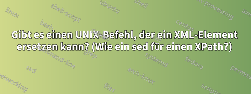 Gibt es einen UNIX-Befehl, der ein XML-Element ersetzen kann? (Wie ein sed für einen XPath?)