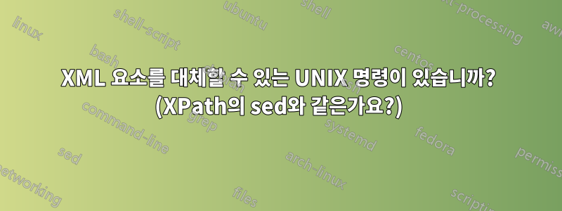 XML 요소를 대체할 수 있는 UNIX 명령이 있습니까? (XPath의 sed와 같은가요?)