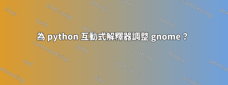 為 python 互動式解釋器調整 gnome？