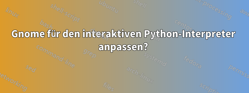 Gnome für den interaktiven Python-Interpreter anpassen?