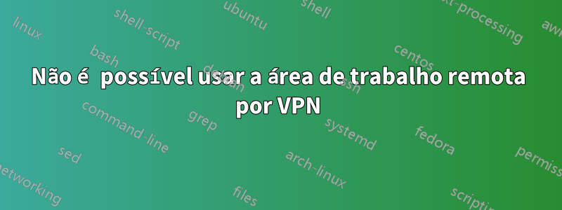 Não é possível usar a área de trabalho remota por VPN