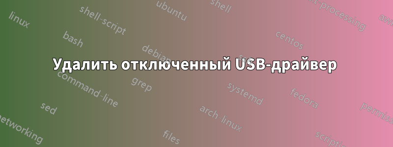 Удалить отключенный USB-драйвер