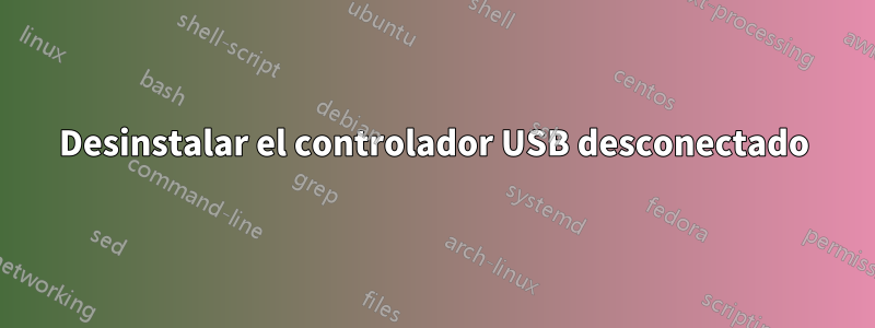 Desinstalar el controlador USB desconectado