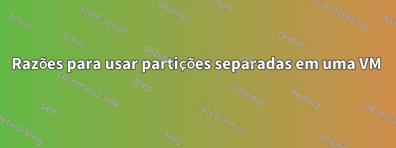 Razões para usar partições separadas em uma VM