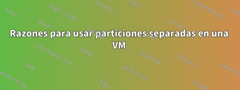 Razones para usar particiones separadas en una VM