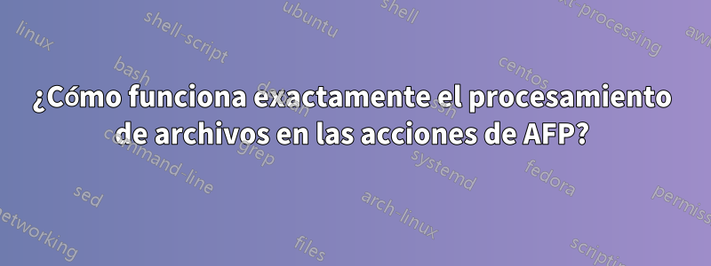 ¿Cómo funciona exactamente el procesamiento de archivos en las acciones de AFP?