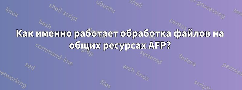 Как именно работает обработка файлов на общих ресурсах AFP?