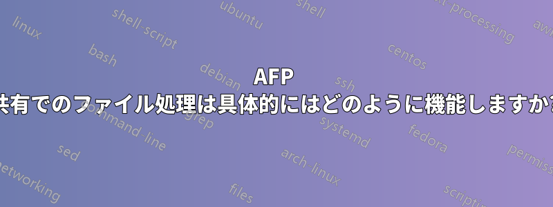 AFP 共有でのファイル処理は具体的にはどのように機能しますか?