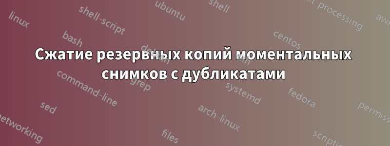 Сжатие резервных копий моментальных снимков с дубликатами