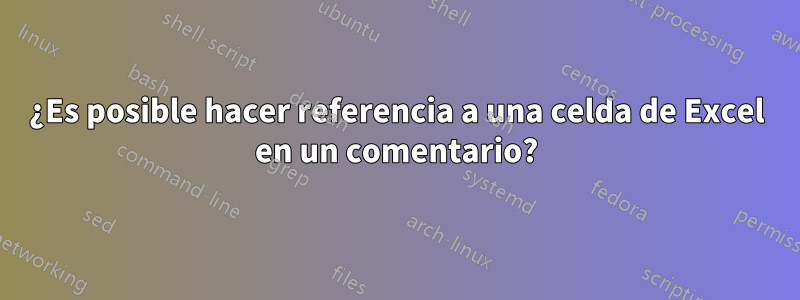 ¿Es posible hacer referencia a una celda de Excel en un comentario?