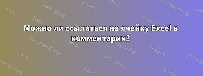 Можно ли ссылаться на ячейку Excel в комментарии?